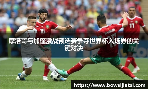摩洛哥与加蓬激战预选赛争夺世界杯入场券的关键对决