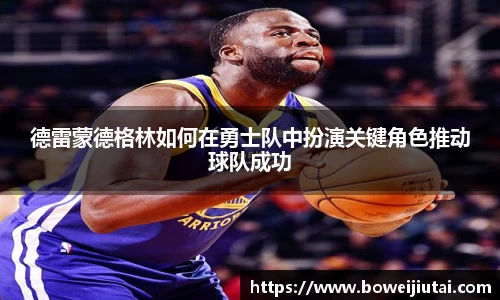 德雷蒙德格林如何在勇士队中扮演关键角色推动球队成功