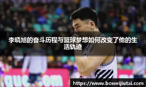 李晓旭的奋斗历程与篮球梦想如何改变了他的生活轨迹
