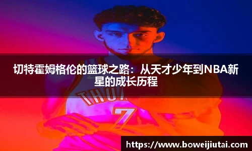 切特霍姆格伦的篮球之路：从天才少年到NBA新星的成长历程