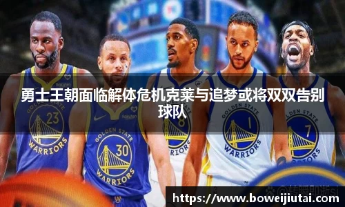 勇士王朝面临解体危机克莱与追梦或将双双告别球队