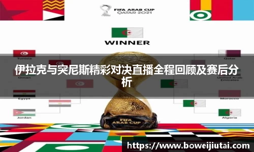 伊拉克与突尼斯精彩对决直播全程回顾及赛后分析